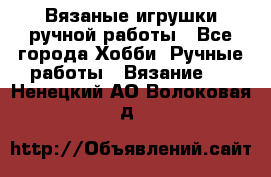 Вязаные игрушки ручной работы - Все города Хобби. Ручные работы » Вязание   . Ненецкий АО,Волоковая д.